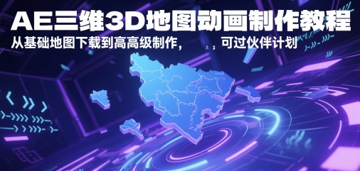 AE三维3D地图动画制作教程，从基础地图下载到高级制作，可过伙伴计划-大叔网创联盟
