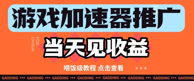 游戏加速器推广项目当天见收益，纯干货喂饭级教程分享-大叔网创联盟