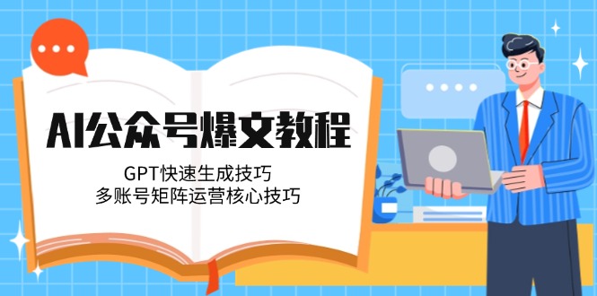 （14977期）AI公众号爆文教程，GPT快速生成技巧，多账号矩阵运营核心技巧-大叔网创联盟