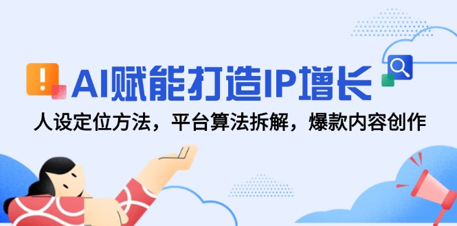 （14911期）AI赋能打造IP增长，人设定位方法，平台算法拆解，爆款内容创作-大叔网创联盟