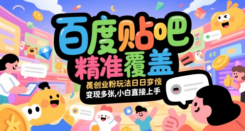 百度贴吧精准覆盖创业粉玩法日变现多张，小白直接上手【揭秘】-大叔网创联盟