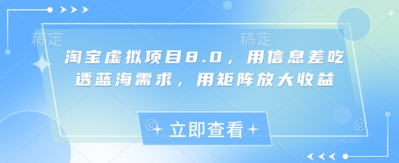淘宝虚拟项目8.0，用信息差吃透蓝海需求，用矩阵放大收益-大叔网创联盟