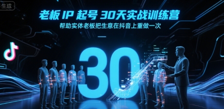 老板IP起号30天实战训练营，帮助实体老板把生意在抖音上重做一次-大叔网创联盟