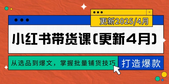 （14661期）小红书带货课(更新4月)，从选品到爆文，掌握批量铺货技巧，0到1打造爆款-大叔网创联盟