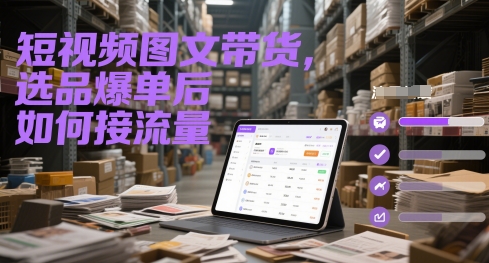 短视频图文带货，选品爆单后如何接流量-大叔网创联盟