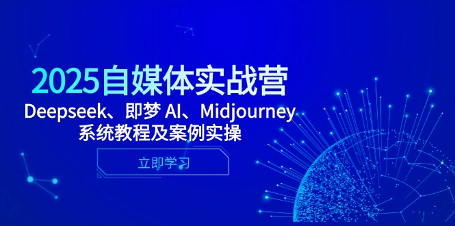 （14640期）2025自媒体实战营，Deepseek、即梦 AI、Midjourney系统教程及案例实操-大叔网创联盟