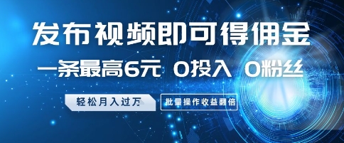 发布视频即可得佣金，一条最高6元，0投入 0粉丝  会发视频就行，月入过W，批量操作收益翻倍【揭秘】-大叔网创联盟