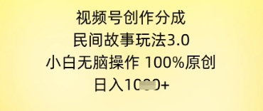 视频号创作分成，民间故事玩法3.0.小白无脑操作，100%原创，日入几张-大叔网创联盟