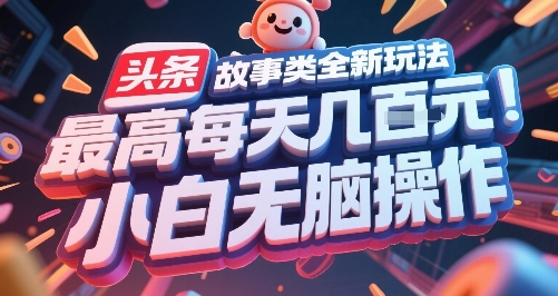 头条故事类全新玩法，最高每天几张，小白无脑操作-大叔网创联盟
