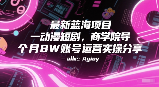 最新蓝海项目动漫短剧，商学院导师单抖音号一个月8W账号运营实操分享-大叔网创联盟