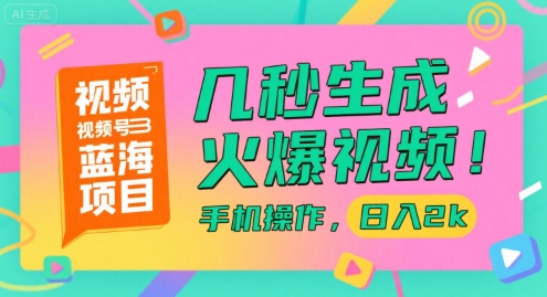 视频号蓝海项目，几秒生成火爆视频，手机操作，日入2k【揭秘】-大叔网创联盟