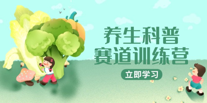 （14834期）养生科普赛道训练营，AI矩阵+爆款标题+插画教学，2月3万粉接广1800/条-大叔网创联盟