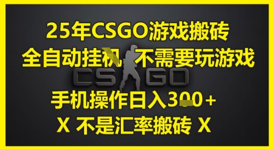 25年CSGO游戏搬砖，全自动运行，不需要玩游戏，手机操作日入3张(不是汇率搬砖)【揭秘】-大叔网创联盟