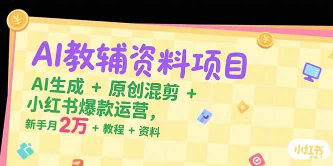 （15343期）AI教辅资料项目，AI生成+原创混剪+小红书爆款运营，新手月入2万+教程+资料-大叔网创联盟