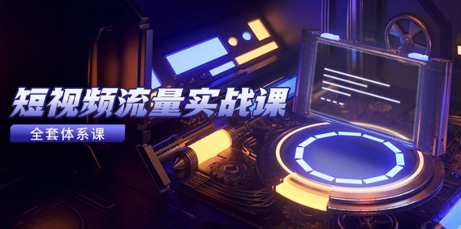 （14937期）短视频流量实战课，从平台选择到内容变现，爆款公式与投放技巧-大叔网创联盟
