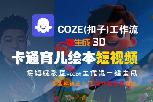 COZE(扣子)工作流一键生成3D卡通育儿绘本短视频，全流程保姆级教学-大叔网创联盟