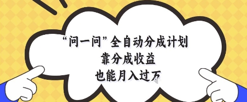 问一问全自动分成计划，靠分成收益也能月入过1W【揭秘】-大叔网创联盟