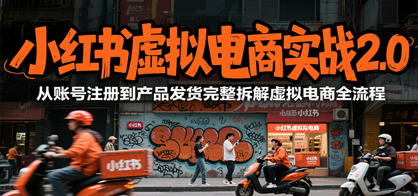 小红书虚拟电商实战2.0，从账号注册到产品发货完整拆解虚拟电商全流程-大叔网创联盟
