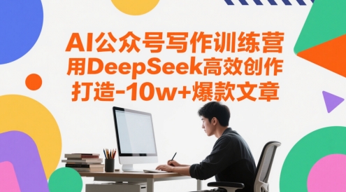 AI公众号写作训练营，用DeepSeek高效创作，打造10w+爆款文章-大叔网创联盟