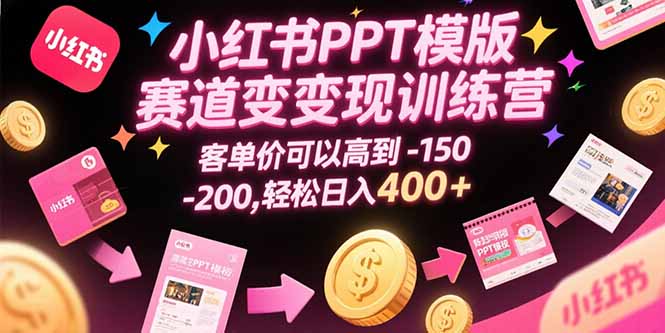 小红书PPT模版赛道变现训练营，客单价可以高到150-200，轻松日入400+-大叔网创联盟