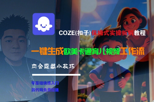 COZE(扣子)保姆式实操拆解教程，一键生成欧美卡通有儿视频工作流，内含隐藏小技巧-大叔网创联盟