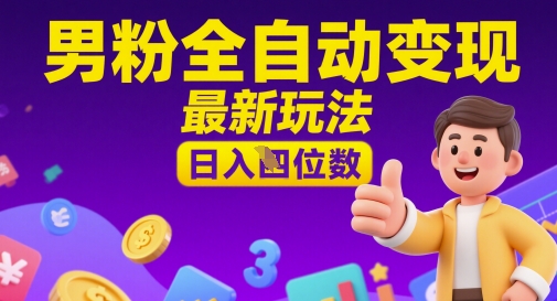 男粉全自动变现，最新玩法，日入四位数-大叔网创联盟
