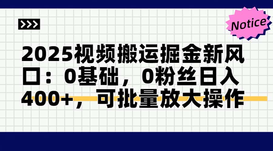（14754期）2025视频搬运掘金新风口:0基础，0粉丝日入400+，可批量放大操作-大叔网创联盟