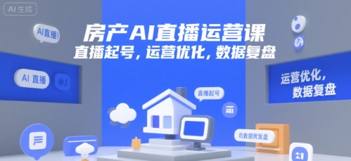 房产AI直播运营课，直播起号，运营优化，数据复盘-大叔网创联盟