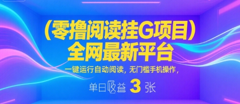 零撸阅读挂G项目，全网最新平台，一键运行自动阅读，无门槛手机操作，单日收益3张【揭秘】-大叔网创联盟