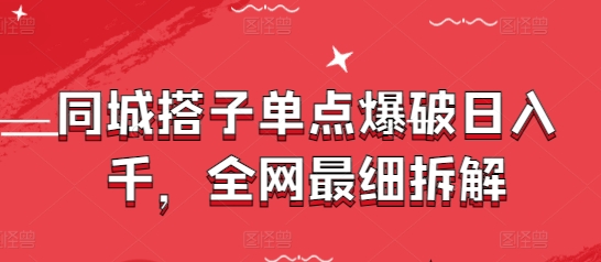 同城搭子单点爆破日入千，全网最细拆解-大叔网创联盟