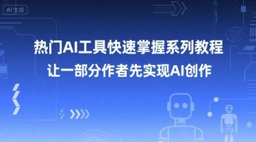 热门AI工具快速掌握系列教程，让一部分创作者先实现AI创作-大叔网创联盟