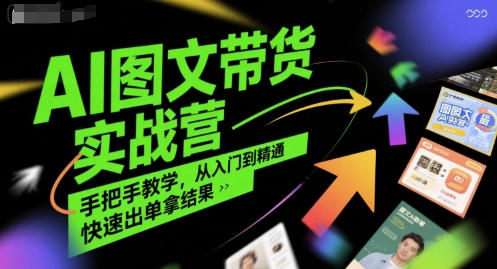 AI图文带货实战营，手把手教学，从入门到精通，快速出单拿结果-大叔网创联盟