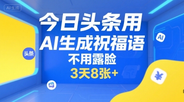 今日头条用AI生成祝福语，不用拍摄，不用露脸，3天8张+-大叔网创联盟
