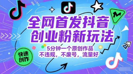 全网首发抖音创业粉新玩法，5分钟一个原创作品，不违规，不废号，流量好-大叔网创联盟