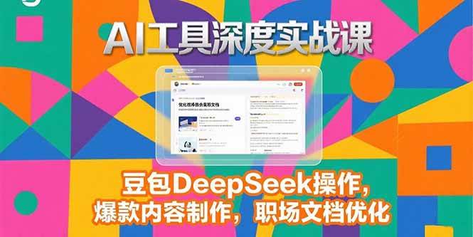 （15372期）2025AI工具深度实战课，豆包DeepSeek操作，爆款内容制作，职场文档优化-大叔网创联盟