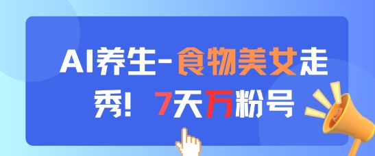 AI养生新玩法，食物美女走秀，7天万粉号-大叔网创联盟