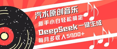 汽水原创音乐DeepSeek一键生成新手小白轻松搞定每月多收入5k+【揭秘】-大叔网创联盟