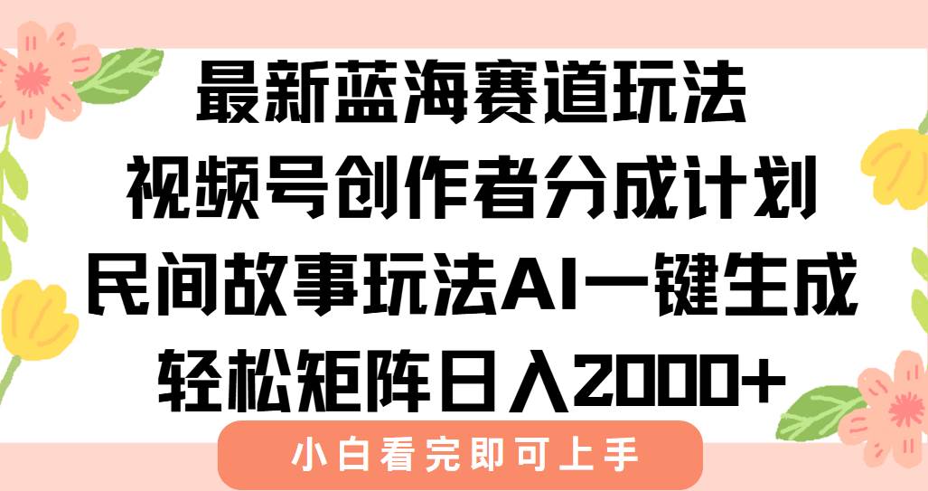 （15287期）最新视频号创作者分成民间故事玩法，AI一键生成爆款视频，轻松日入2000+-大叔网创联盟
