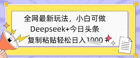 全网最新玩法，Deepseek+今日头条，只需要简单的复制粘贴即可，小白可做，日入多张-大叔网创联盟