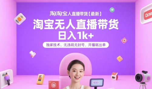 淘宝无人直播带货【最新】，日入1k+，独家技术，无违规无封号，开播就出单【揭秘】-大叔网创联盟