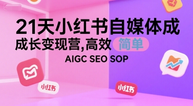 21天小红书自媒体成长变现营，高效 简单 AIGC SEO SOP-大叔网创联盟