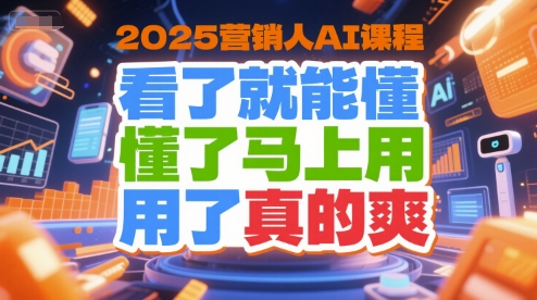 2025营销人AI课程，看了就能懂，懂了马上用，用了真的爽-大叔网创联盟