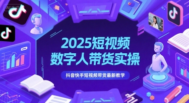 2025短视频数字人带货实操，抖音快手短视频带货最新教学-大叔网创联盟