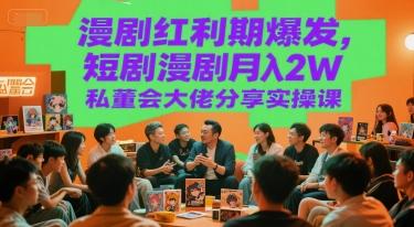 漫剧红利期爆发，短剧漫剧月入2W私董会大佬分享实操课-大叔网创联盟
