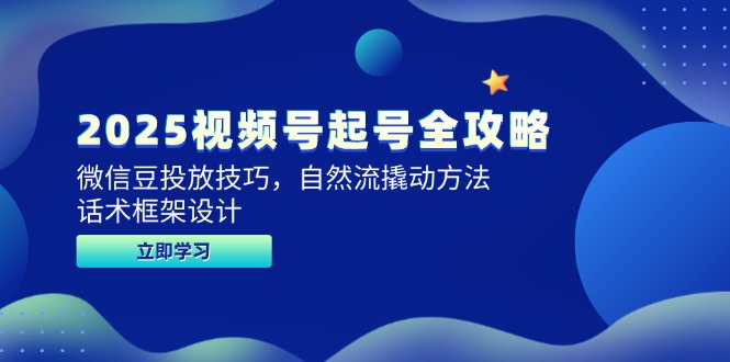 （14919期）2025视频号起号全攻略，微信豆投放技巧，自然流撬动方法，话术框架设计-大叔网创联盟