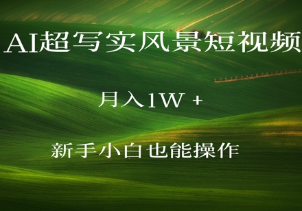AI超写实风景短视频，月入1w，新手小白都能操作-大叔网创联盟