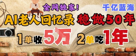 AI帮老人写回忆录，可以稳做50年的蓝海赛道，一单收2-3W，2单吃一年，长久可持续-大叔网创联盟