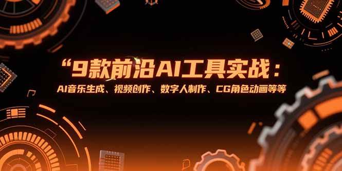 （15431期）9款前沿AI工具实战课：AI音乐生成、视频创作、数字人制作、CG角色动画等等-大叔网创联盟