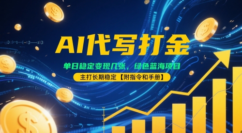 AI代写打金，单日稳定变现几张，绿色蓝海项目，主打长期稳定【附指令和手册】-大叔网创联盟