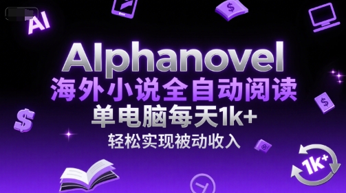 AIphanovel海外小说全自动阅读，单电脑每天1k+，轻松实现被动收入【揭秘】-大叔网创联盟